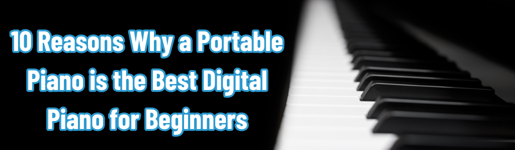 10 Reasons Why a Portable Piano is the Best Digital Piano for Beginners