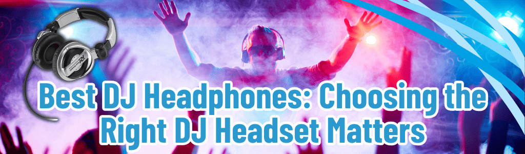 Best DJ Headphones: Choosing the Right DJ Headset Matters