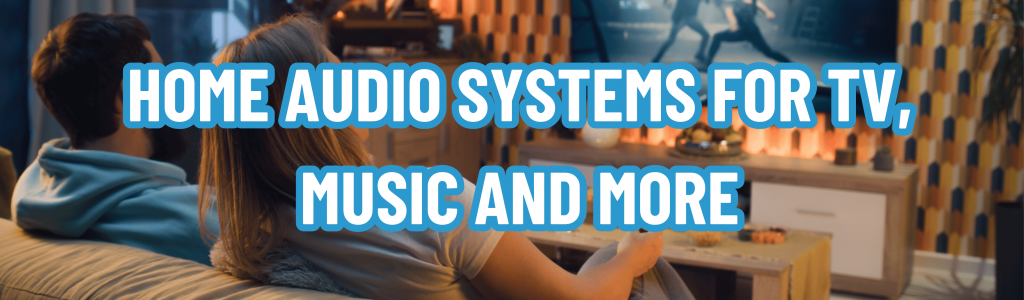 Home Audio Systems for TV, Music and More
