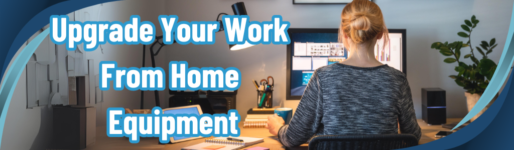 Upgrade Your Work From Home Equipment
